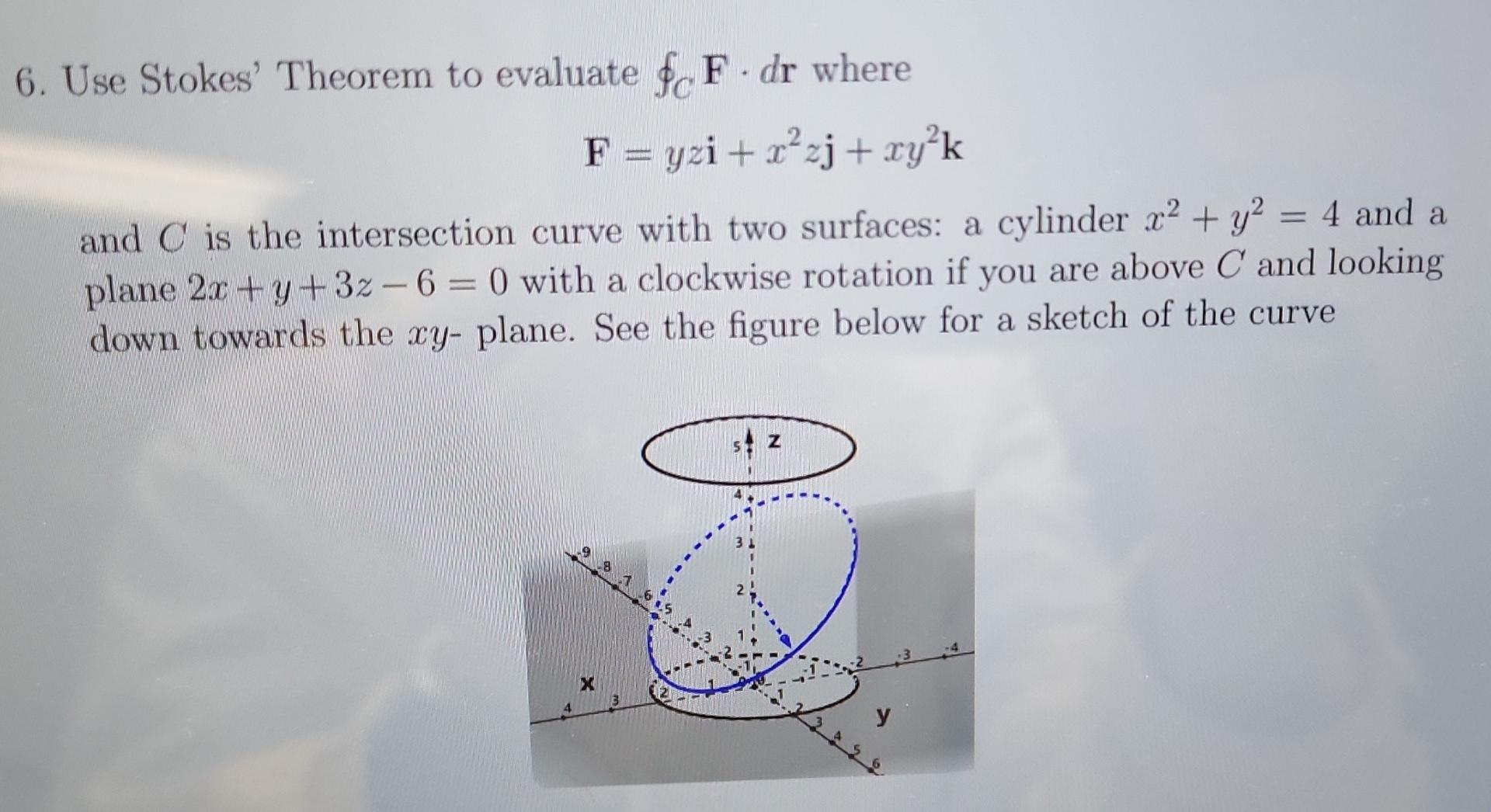 6 Use Stokes Theorem To Evaluate Cf Dr Where F Yzi X2zj Xy K And C Is The Intersection Curve With Two Surfaces 1