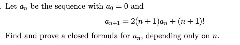 Let An Be The Sequence With Ao 0 And An 1 2 N 1 An N 1 Find And Prove A Closed Formula For An Dependin 1