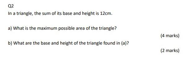 Q2 In A Triangle The Sum Of Its Base And Height Is 12cm A What Is The Maximum Possible Area Of The Triangle 4 Marks 1