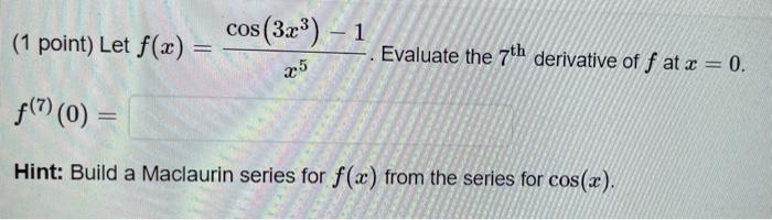 1 Point Let F X Cos 323 1 Evaluate The 7th Derivative Of F At X 0 15 F 7 0 Hint Build A Maclaurin Series F 1