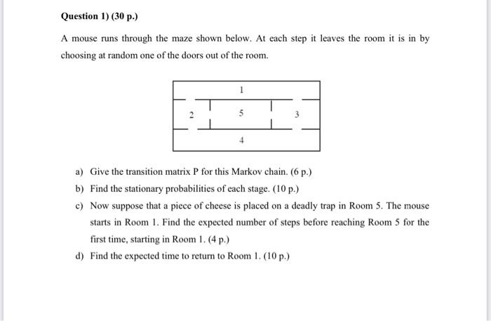 Question 1 30 P A Mouse Runs Through The Maze Shown Below At Each Step It Leaves The Room It Is In By Choosing At R 1