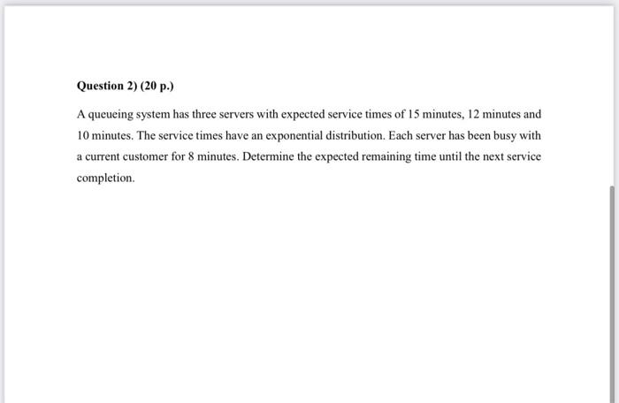 Question 2 20 P A Queueing System Has Three Servers With Expected Service Times Of 15 Minutes 12 Minutes And 10 Min 1