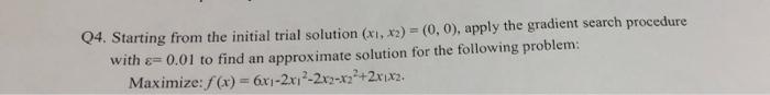 Q4 Starting From The Initial Trial Solution X1 X2 0 0 Apply The Gradient Search Procedure With E 0 01 To Find A 1
