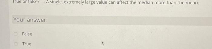 True Or False A Single Extremely Large Value Can Affect The Median More Than The Mean Your Answer False True 2