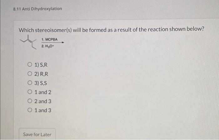 8 11 Anti Dihydroxylation Which Stereoisomer S Will Be Formed As A Result Of The Reaction Shown Below 1 Mcpba 2 H O 1