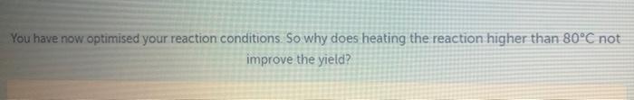 You Have Now Optimised Your Reaction Conditions So Why Does Heating The Reaction Higher Than 80 C Not Improve The Yield 1
