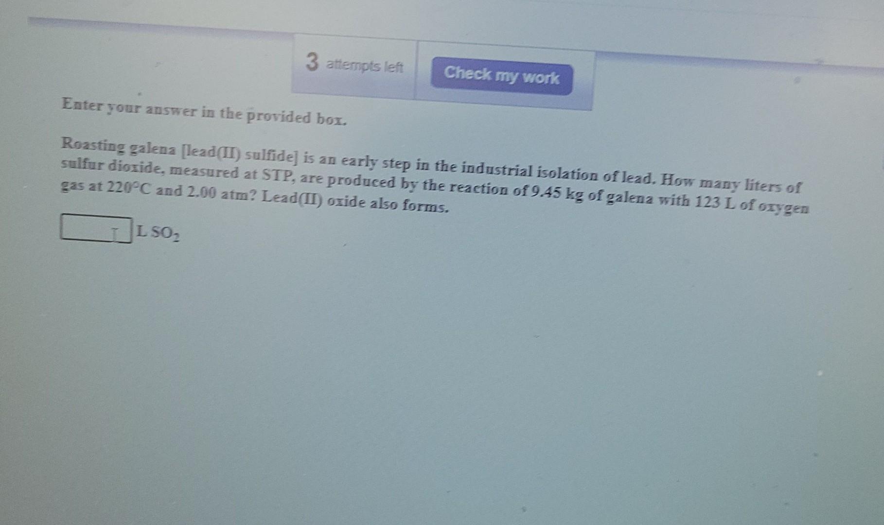 3 Attempts Left Lso Check My Work Enter Your Answer In The Provided Box Roasting Galena Lead Ii Sulfide Is An Early 1