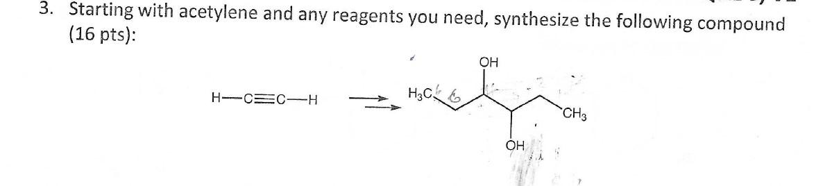 3 Starting With Acetylene And Any Reagents You Need Synthesize The Following Compound 16 Pts H Cec H H C Oh Oh Ch3 1