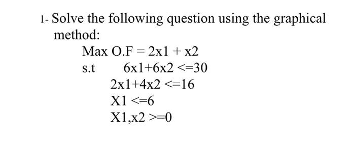 1 Solve The Following Question Using The Graphical Method Max O F 2x1 X2 S T 6x1 6x2 30 2x1 4x2 16 X1 6 X1 X 1