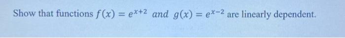 Show That Functions F X Ex 2 And G X Ex 2 Are Linearly Dependent F 1