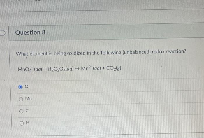 Question 8 What Element Is Being Oxidized In The Following Unbalanced Redox Reaction Mno4 Aq H C O4 Aq Mn A 1