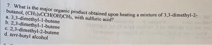 7 What Is The Major Organic Product Obtained Upon Heating A Mixture Of 3 3 Dimethyl 2 Butanol Ch3 3cch Oh Ch3 With 1