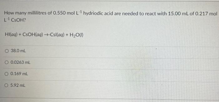 How Many Millilitres Of 0 550 Mol L Hydriodic Acid Are Needed To React With 15 00 Ml Of 0 217 Mol L Csoh Hl Aq C 1