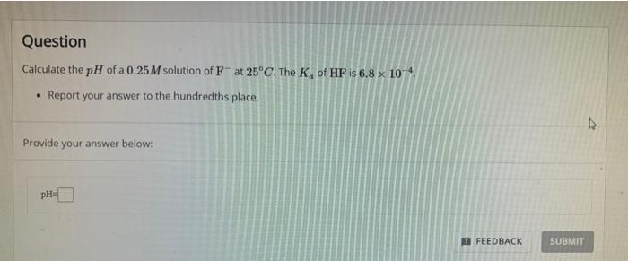 Question Calculate The Ph Of A 0 25 M Solution Of Fat 25 C The K Of Hf Is 6 8 X 10 4 Report Your Answer To The Hund 1