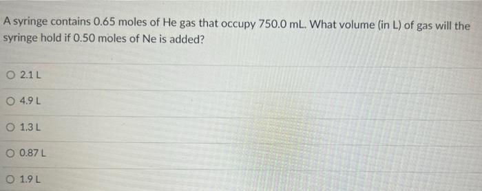 A Syringe Contains 0 65 Moles Of He Gas That Occupy 750 0 Ml What Volume In L Of Gas Will The Syringe Hold If 0 50 Mo 1