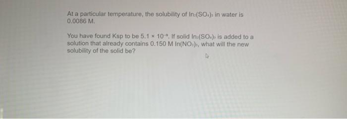 At A Particular Temperature The Solubility Of In So In Water Is 0 0086 M You Have Found Ksp To Be 5 1 X 10 If So 1