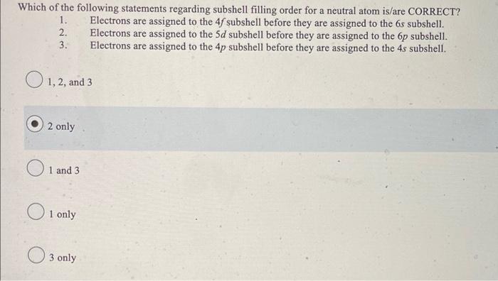 1 Which Of The Following Statements Regarding Subshell Filling Order For A Neutral Atom Is Are Correct Electrons Are A 1