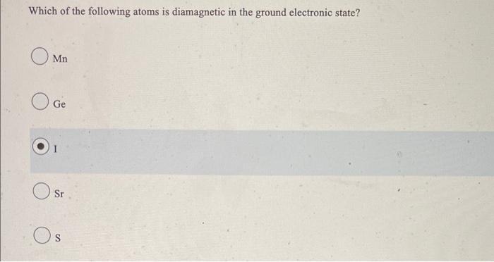 Which Of The Following Atoms Is Diamagnetic In The Ground Electronic State O Mn O Ge Sr Os 1