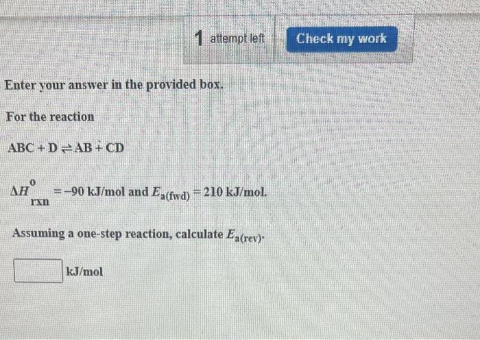 Enter Your Answer In The Provided Box For The Reaction Abc Dab Cd Ah Rxn 1 Attempt Left 90 Kj Mol And Ea Fwd 210 1