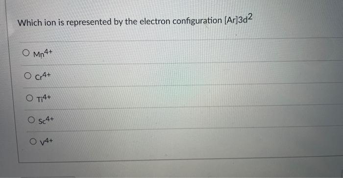 Which Ion Is Represented By The Electron Configuration Ar 3d O Mn4 O Cr4 O Ti4 O Sc4 O V4 Which Ion Is Represent 2