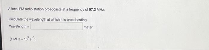 A Local Fm Radio Station Broadcasts At A Frequency Of 97 2 Mhz Calculate The Wavelength At Which It Is Broadcasting Wa 1