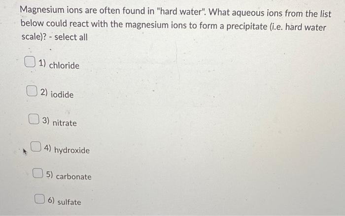 Magnesium Ions Are Often Found In Hard Water What Aqueous Ions From The List Below Could React With The Magnesium Ion 1
