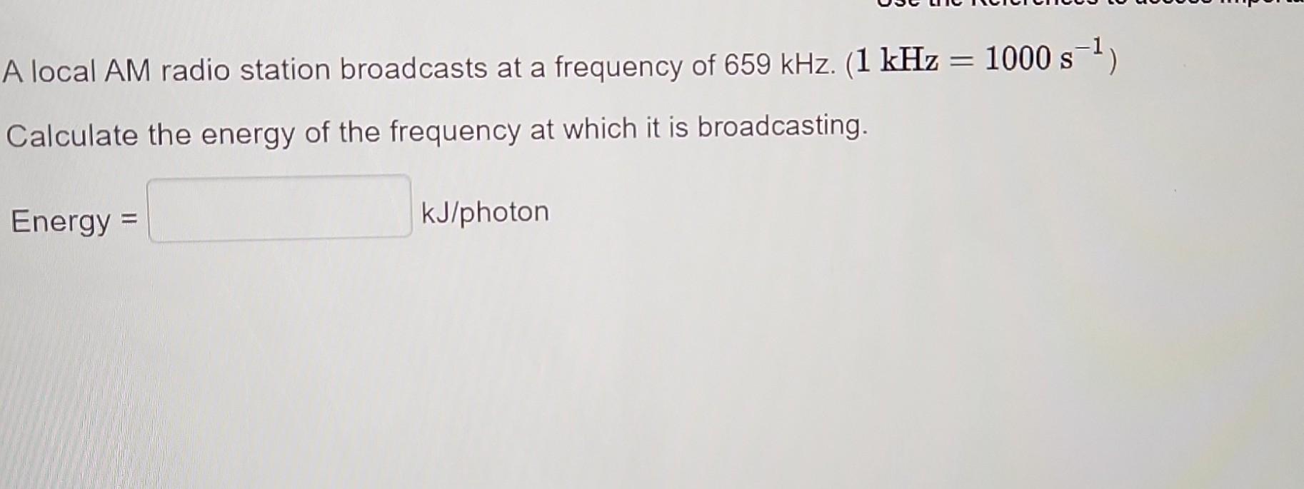 A Local Am Radio Station Broadcasts At A Frequency Of 659 Khz 1 Khz 1000 S Calculate The Energy Of The Frequency 1