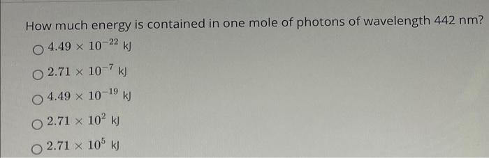How Much Energy Is Contained In One Mole Of Photons Of Wavelength 442 Nm O 4 49 10 22 Kj O2 71 X 10 7 Kj 4 49 10 1