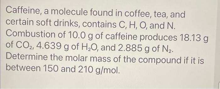 Caffeine A Molecule Found In Coffee Tea And Certain Soft Drinks Contains C H O And N Combustion Of 10 0 G Of Caf 1