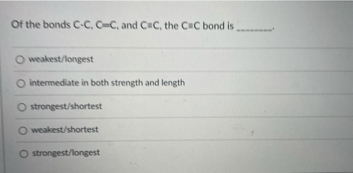 Of The Bonds C C C C And C C The Cc Bond Is O Weakest Longest O Intermediate In Both Strength And Length O Strongest 1