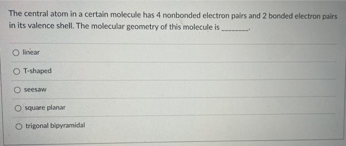 The Central Atom In A Certain Molecule Has 4 Nonbonded Electron Pairs And 2 Bonded Electron Pairs In Its Valence Shell 1