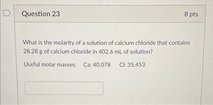 Question 23 8 Pts What Is The Molarity Of A Solution Of Calcium Chloride That Contains 28 28 G Of Calcium Chloride In 40 1