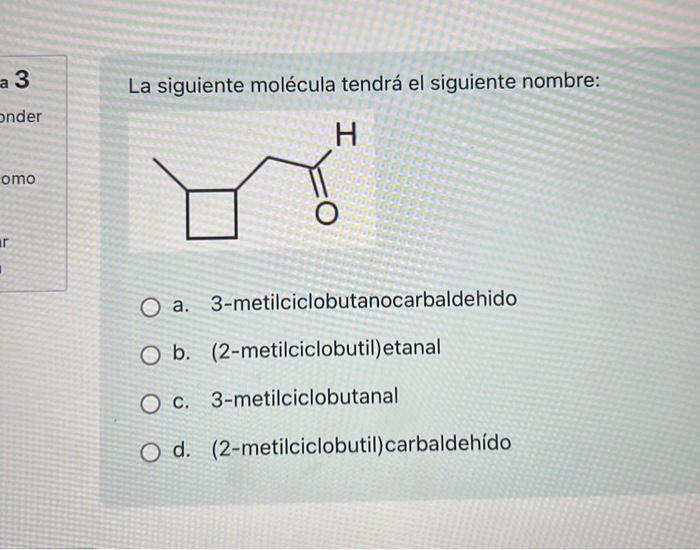 A 3 Onder Omo R La Siguiente Molecula Tendra El Siguiente Nombre H 3 Metilciclobutanocarbaldehido O A O B 2 Metilcic 1
