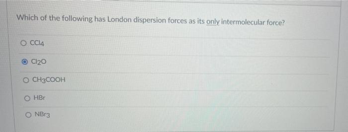 Which Of The Following Has London Dispersion Forces As Its Only Intermolecular Force O Cc14 Cl 0 O Ch3cooh Ohbr Onbr3 1