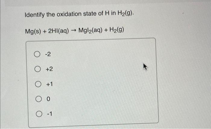 Identify The Oxidation State Of H In H G Mg S 2hi Aq Mgl Aq H G 0 2 O 2 1 Oo O 1 1