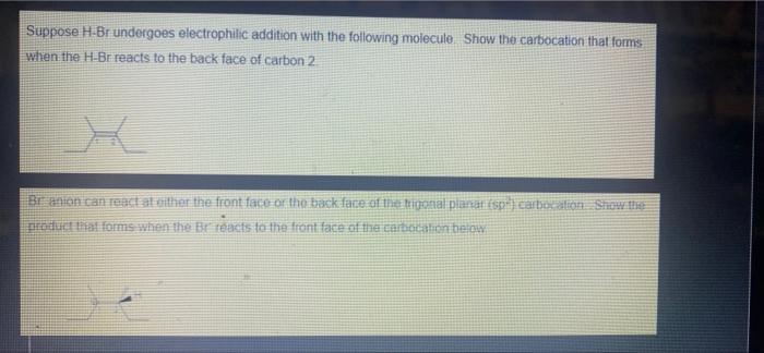 Suppose H Br Undergoes Electrophilic Addition With The Following Molecule Show The Carbocation That Forms When The H Br 1