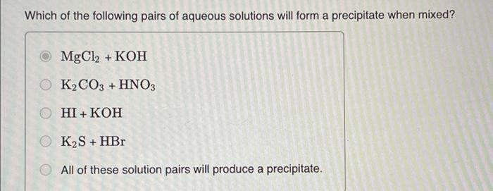 Which Of The Following Pairs Of Aqueous Solutions Will Form A Precipitate When Mixed Mgcl Koh K2co3 Hno3 Hi Koh 1