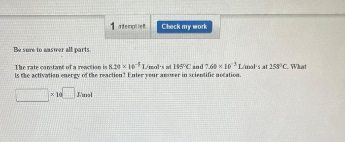 X 10 1 Attempt Left Be Sure To Answer All Parts The Rate Constant Of A Reaction Is 8 20 105 L Mol S At 195 C And 7 60 1