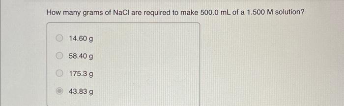 How Many Grams Of Nacl Are Required To Make 500 0 Ml Of A 1 500 M Solution 14 60 G 58 40 G 175 3 G 43 83 G 1