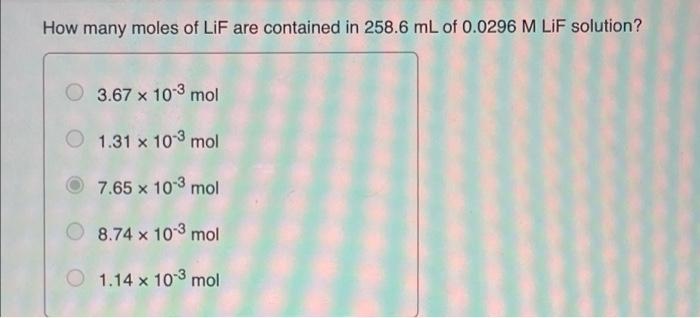 How Many Moles Of Lif Are Contained In 258 6 Ml Of 0 0296 M Lif Solution 3 67 X 10 3 Mol 1 31 X 103 Mol 7 65 X 10 3 Mol 1