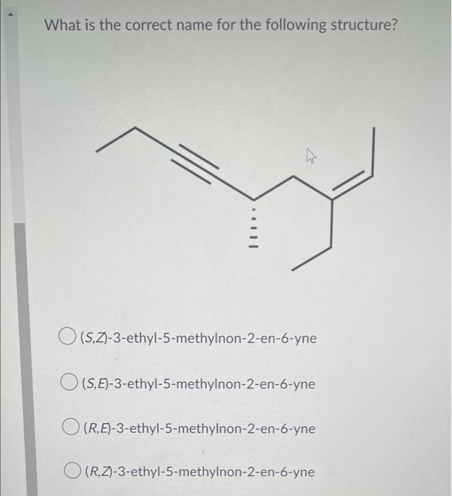 What Is The Correct Name For The Following Structure 2 O S Z 3 Ethyl 5 Methylnon 2 En 6 Yne S E 3 Ethyl 5 Methy 1