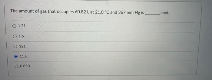 The Amount Of Gas That Occupies 60 82 L At 21 0 C And 367 Mm Hg Is 1 21 1 6 121 11 6 0 850 Mol 1