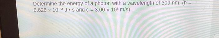 Determine The Energy Of A Photon With A Wavelength Of 309 Nm H 6 626 X 10 34 Js And C 3 00 108 M S What Is The 2