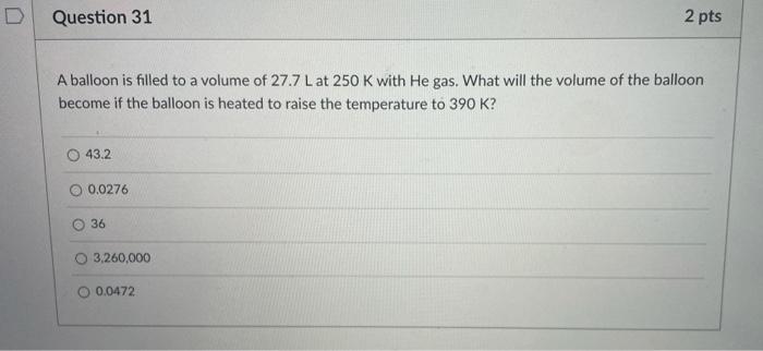 D Question 31 A Balloon Is Filled To A Volume Of 27 7 Lat 250 K With He Gas What Will The Volume Of The Balloon Become 1