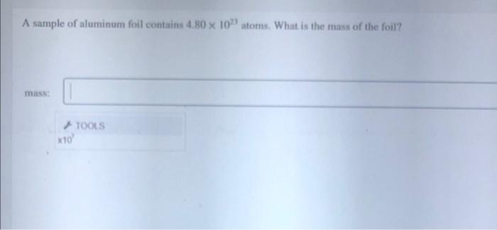 A Sample Of Aluminum Foil Contains 4 80 X 102 Atoms What Is The Mass Of The Foil Mass X10 Tools 1