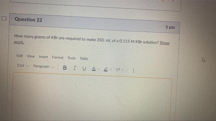 I Question 22 How Many Grams Of Kbr Are Required To Make 350 Ml Of A 0 115 M Kbr Solution Show Work Edit View Insert 1