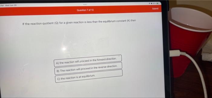 Pm Wed Jun 29 Question 7 Of 13 If The Reaction Quotient Q For A Given Reaction Is Less Than The Equilibrium Constant 1