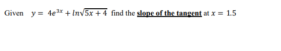 Given Y 4e3x Inv5x 4 Find The Slope Of The Tangent At X 1 5 1
