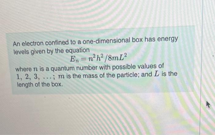 An Electron Confined To A One Dimensional Box Has Energy Levels Given By The Equation En N H 8ml Where N Is A Quantu 1