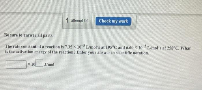 X 10 1 Attempt Left Be Sure To Answer All Parts The Rate Constant Of A Reaction Is 7 35 X 105 L Mol S At 195 C And 6 60 1